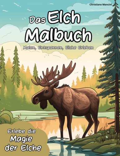 Elch Malbuch: Malen, Entspannen, Elche Erleben - Erlebe die Magie der Elche durch kreatives Malen